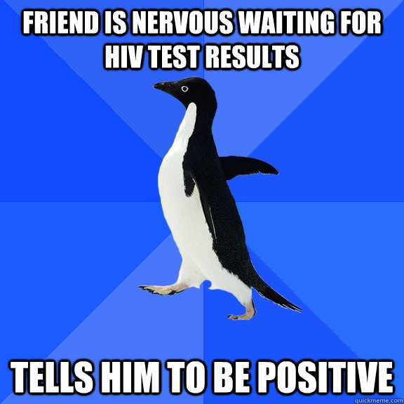 Friend is nervous waiting for HIV test results Tells him to be positive  Socially Awkward Penguin