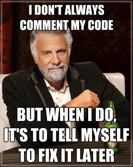 I don't always comment my code but when I do, it's to tell myself to fix it later  The Most Interesting Man In The World