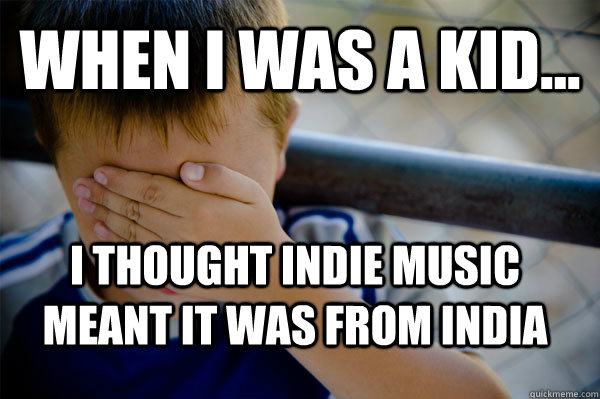 WHEN I WAS A KID... I thought Indie music meant it was from India - WHEN I WAS A KID... I thought Indie music meant it was from India  Confession kid