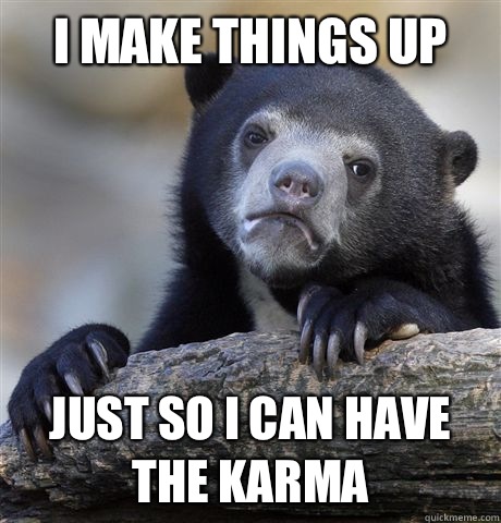 I make things up Just so I can have the karma  Confession Bear