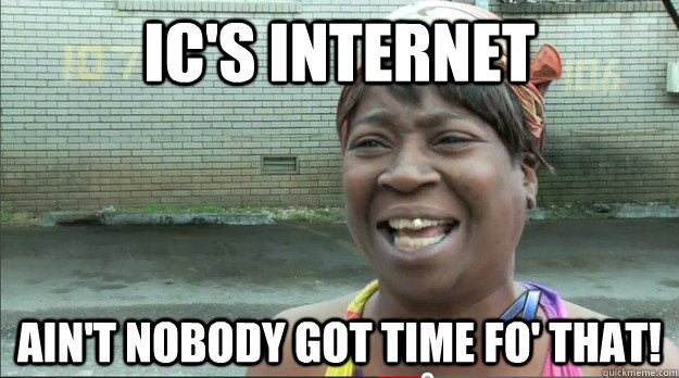 IC's Internet Ain't nobody got time fo' that!  Sweet Brown