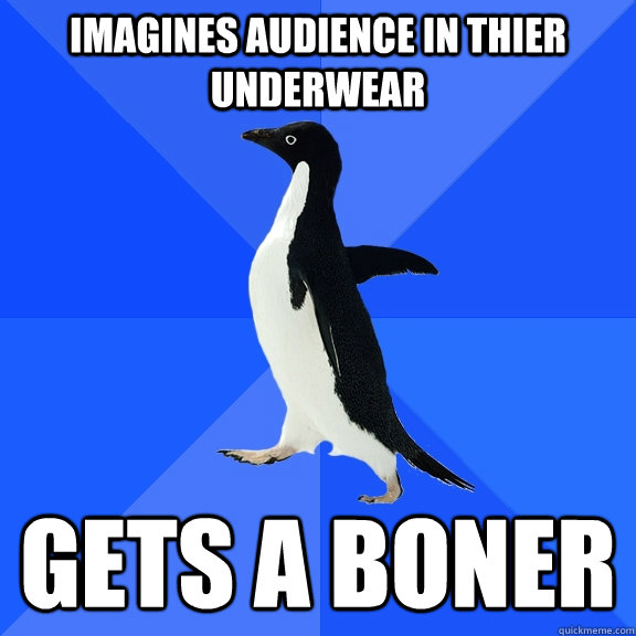 imagines audience in thier underwear gets a boner  Socially Awkward Penguin