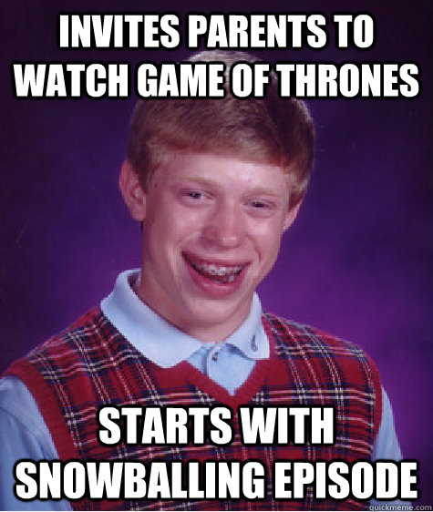 Invites parents to watch Game of Thrones Starts with Snowballing Episode  Bad Luck Brian