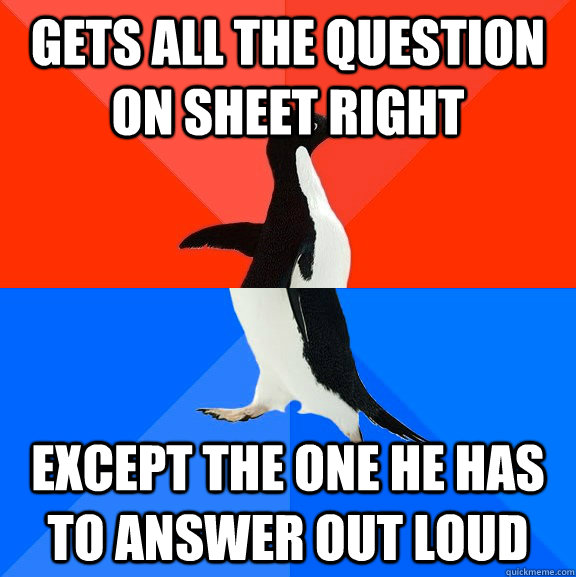 gets all the question on sheet right except the one he has to answer out loud  Socially Awesome Awkward Penguin