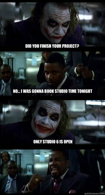 Did you finish your project? no... I was gonna book studio time tonight only studio 6 is open  Joker with Black guy
