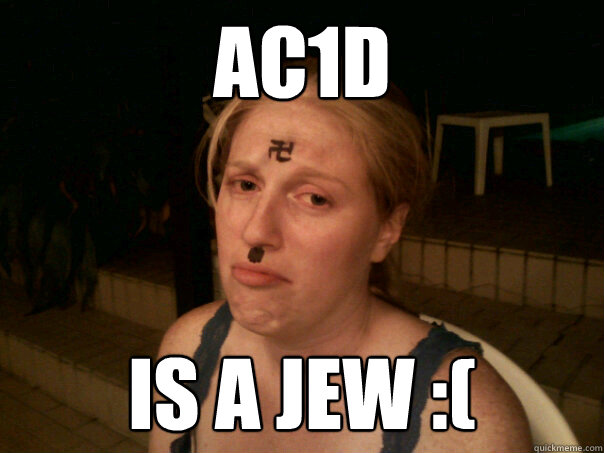ac1d is a jew :(  Sad Hitler Girl