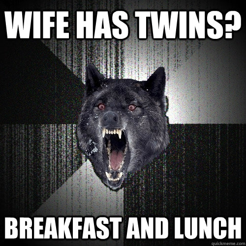 Wife has twins? breakfast and lunch  Insanity Wolf