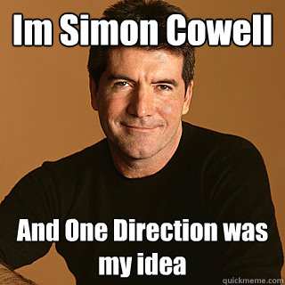 Im Simon Cowell  And One Direction was my idea  im simon cowell