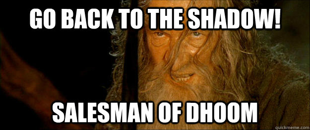 Go back to the shadow! Salesman of Dhoom - Go back to the shadow! Salesman of Dhoom  Gandalf go back to the shadow