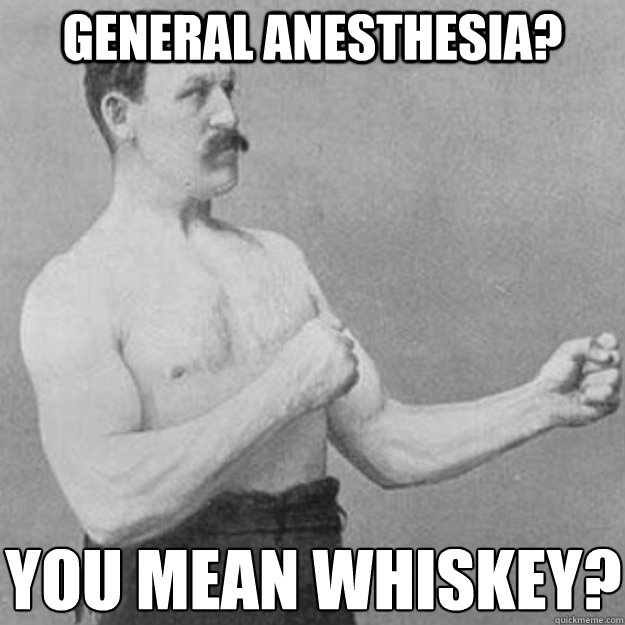 General anesthesia? You mean whiskey? - General anesthesia? You mean whiskey?  Misc