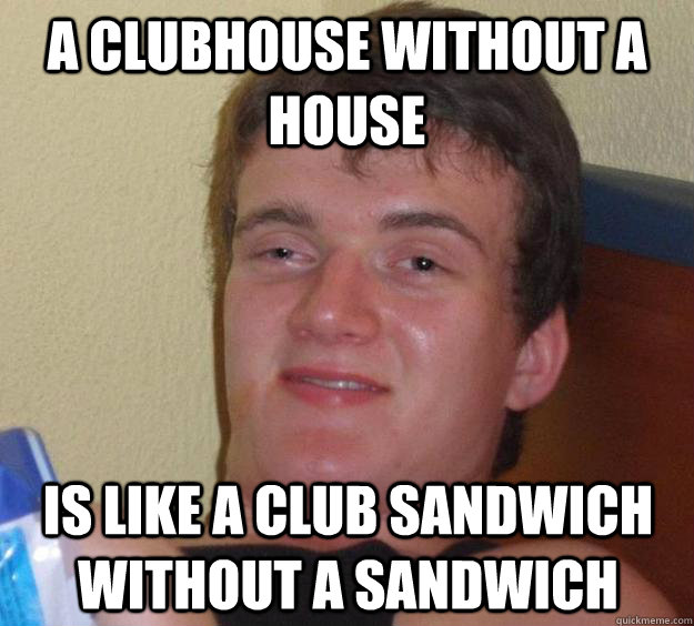 a clubhouse without a house is like a club sandwich without a sandwich  10 Guy