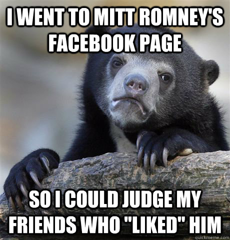 I went to Mitt Romney's Facebook Page So I could judge my friends who 