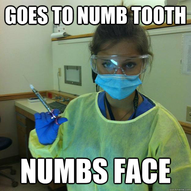 Goes to numb tooth numbs face  Out to get you dental hygienist