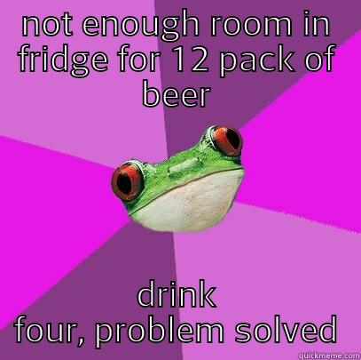 NOT ENOUGH ROOM IN FRIDGE FOR 12 PACK OF BEER DRINK FOUR, PROBLEM SOLVED Foul Bachelorette Frog