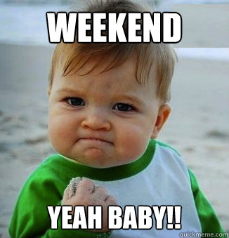 Weekend Yeah baby!!  