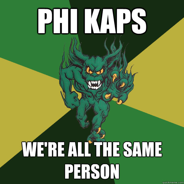 Phi Kaps we're all the same person  Green Terror