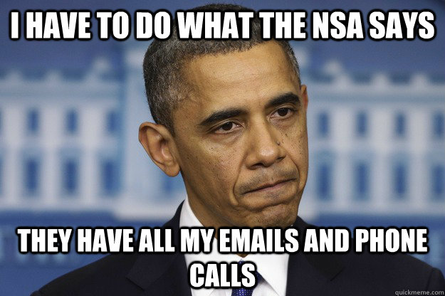 I have to do what the NSA says They have all my emails and phone calls - I have to do what the NSA says They have all my emails and phone calls  NSA World Domination