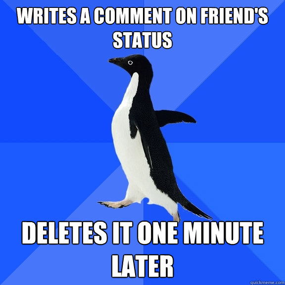 Writes a comment on friend's status deletes it one minute later  Socially Awkward Penguin
