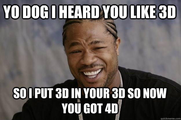 Yo dog i heard you like 3d  so i put 3d in your 3d so now you got 4d  Xzibit meme