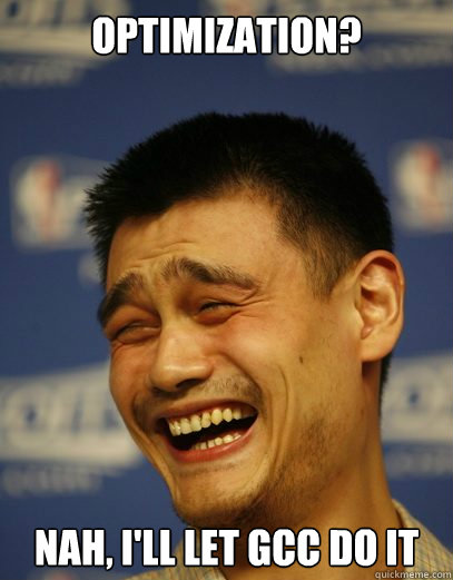 optimization? nah, i'll let gcc do it  Yao Ming Nobody cares