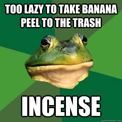 too lazy to take banana peel to the trash incense  Foul Bachelor Frog