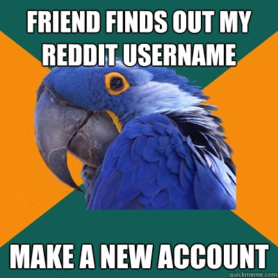 Friend finds out my reddit username make a new account  Paranoid Parrot