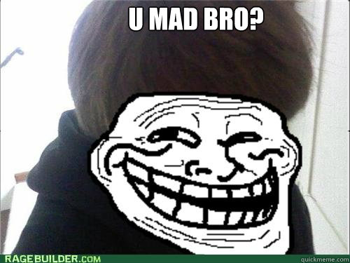 u mad bro?  