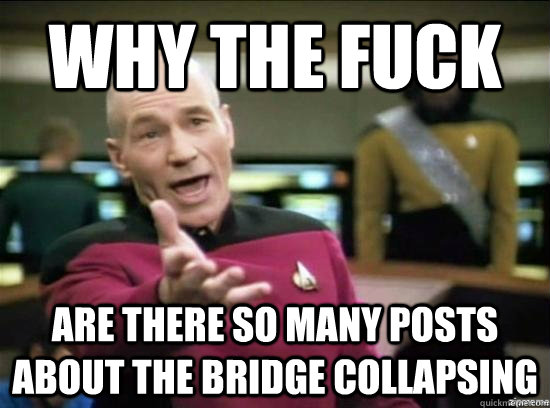 why the fuck Are there so many posts about the bridge collapsing  Annoyed Picard HD