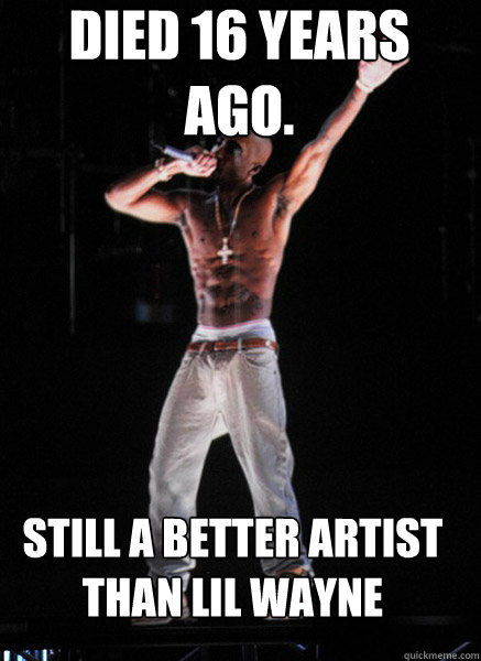 Died 16 years ago.  Still a better artist than lil wayne  Tupac Hologram