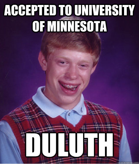 Accepted to University of Minnesota Duluth - Accepted to University of Minnesota Duluth  Bad Luck Brian