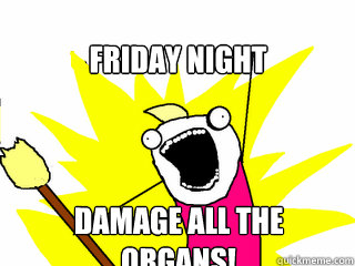 Friday Night Damage all the organs!  All The Things