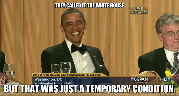 They called it the white house But that was just a temporary condition.  - They called it the white house But that was just a temporary condition.   Obama Knows