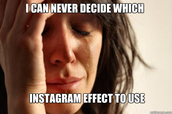 I can never decide which  InSTAGRAM effect to use   First World Problems