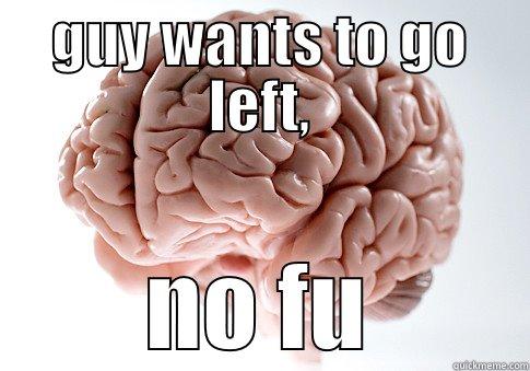 GUY WANTS TO GO LEFT, NO FU Scumbag Brain