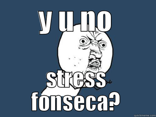 Y U NO STRESS FONSECA? Y U No