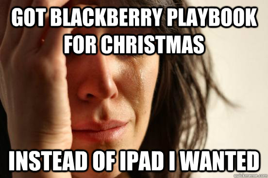got blackberry playbook for christmas  instead of ipad I wanted  First World Problems