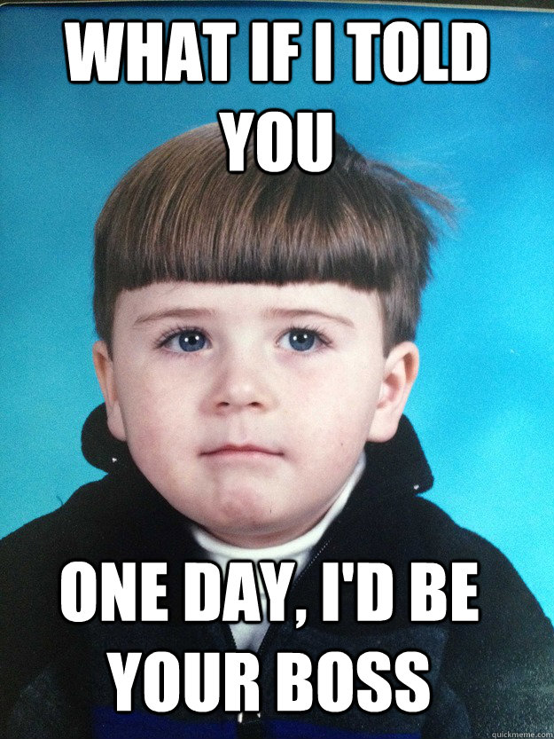 what if I told you one day, I'd be your boss  Dont Cry Davie