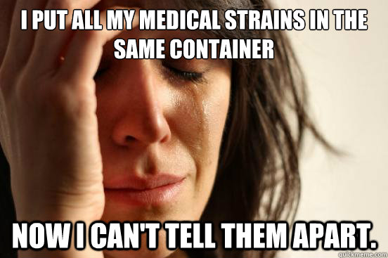 I put all my medical strains in the same container Now I can't tell them apart.  First World Problems