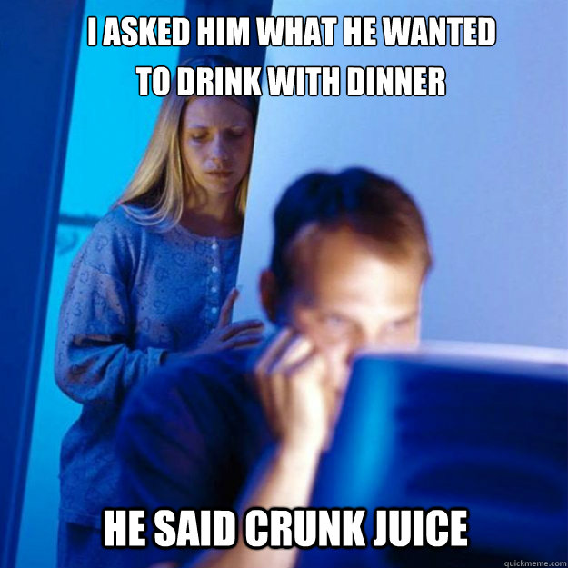 I asked him what he wanted  He said crunk juice to drink with dinner  