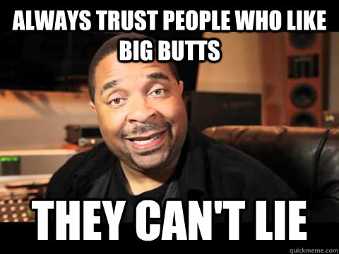 Always trust people who like big butts they can't lie - Always trust people who like big butts they can't lie  Sir Mix aLot