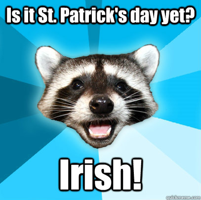 Is it St. Patrick's day yet?  Irish!   Lame Pun Coon