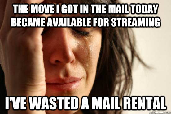 The move I got in the mail today became available for streaming I've wasted a mail rental - The move I got in the mail today became available for streaming I've wasted a mail rental  First World Problems