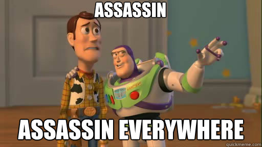 Assassin Assassin everywhere  Everywhere
