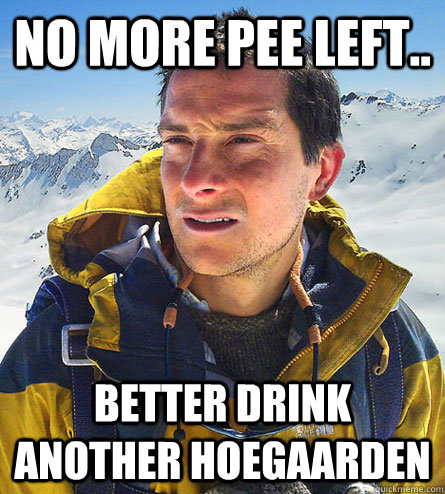 no more pee left.. better drink another Hoegaarden  beargrylls