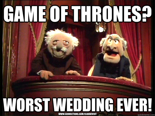 Game of Thrones? Worst Wedding Ever! www.connections.com/cloudevent - Game of Thrones? Worst Wedding Ever! www.connections.com/cloudevent  Muppets Old men