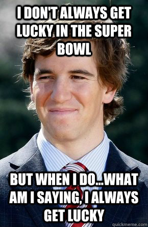 I don't always get lucky in the Super Bowl But when I do...What am I saying, I always get lucky  Eli Manning