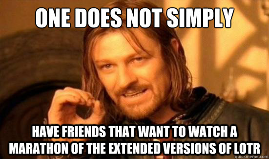 One Does Not Simply have friends that want to watch a marathon of the extended versions of LotR  Boromir
