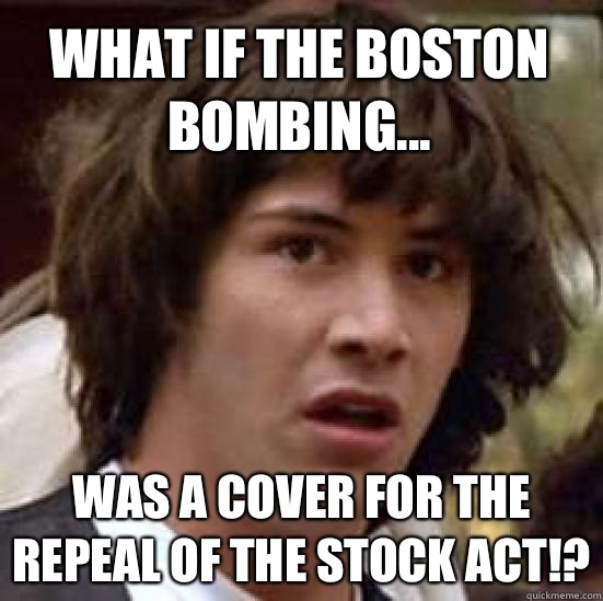 What if the Boston bombing... Was a cover for the repeal of the Stock Act!?  conspiracy keanu