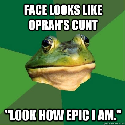 face looks like oprah's cunt 