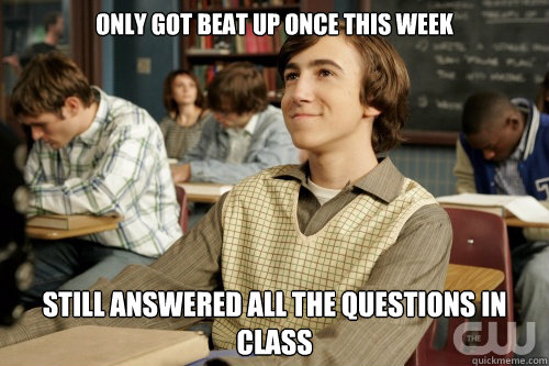 only got beat up once this week still answered all the questions in class - only got beat up once this week still answered all the questions in class  Success Loser